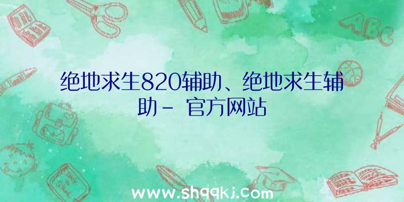 绝地求生820辅助、绝地求生辅助-